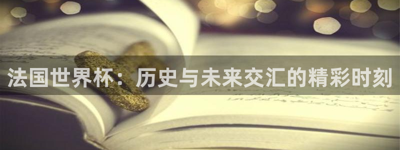 足球世界杯：法国世界杯：历史与未来交汇的精彩时刻