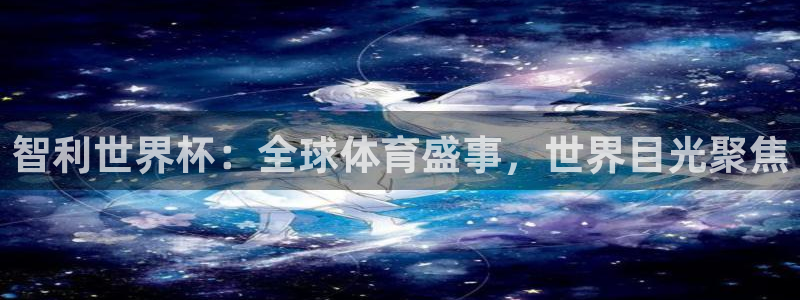 2026世界杯赛：智利世界杯：全球体育盛事，世界目光聚焦