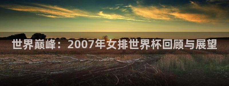 足球世预赛：世界巅峰：2007年女排世界杯回顾与展望