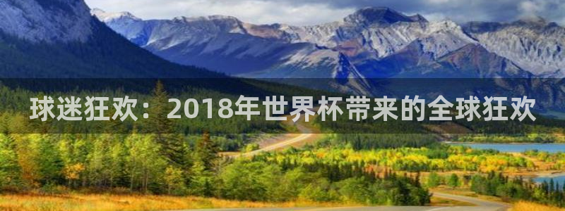 足球世预赛：球迷狂欢：2018年世界杯带来的全球狂欢